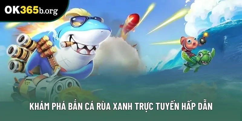 Khám phá bắn cá rùa xanh trực tuyến hấp dẫn Khám phá bắn cá rùa xanh trực tuyến hấp dẫn