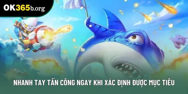 Nhanh tay tấn công ngay khi xác định được mục tiêu Nhanh tay tấn công ngay khi xác định được mục tiêu