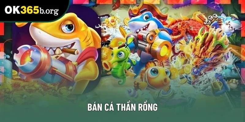 Bắn Cá Thần Rồng OK365 – Siêu Phẩm Săn Cá Đỉnh Cao 2025