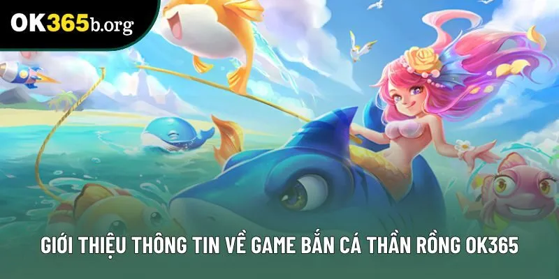 Giới thiệu thông tin về game bắn cá Thần Rồng tại ok365 Giới thiệu thông tin về game bắn cá Thần Rồng tại ok365