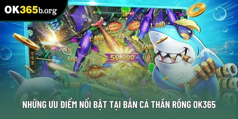Những ưu điểm nổi bật tại bắn cá thần rồng ok365 Những ưu điểm nổi bật tại bắn cá thần rồng ok365
