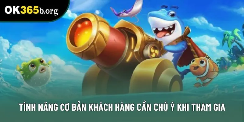 Tính năng cơ bản khách hàng cần chú ý khi tham gia Tính năng cơ bản khách hàng cần chú ý khi tham gia