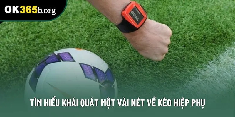 Tìm hiểu khái quát một vài nét về kèo hiệp phụ Tìm hiểu khái quát một vài nét về kèo hiệp phụ